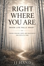 Right Where You Are When Life Falls Apart: Finding Healing, Hope, and Wholeness - One Step at a Time