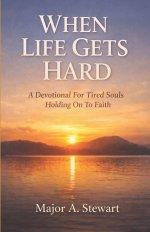 WHEN LIFE GETS HARD: A Devotional For Tired Souls Holding On To Faith