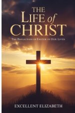 The Life of Christ : The Reflection of Easter in our Lives