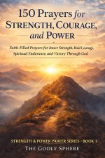 150 Prayers for Strength, Courage, and Power: Faith-Filled Prayers for Inner Strength, Bold Courage, Spiritual Endurance, and Victory Through God