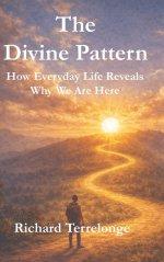 The Divine Pattern: How Every Day Life Reveals Why We Are Here