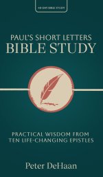 Paul's Short Letters Bible Study: Practical Wisdom from Ten Life-Changing Epistles