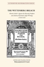 THE WITTENBERG BREACH: Martin Luther's Against the Heavenly Prophets and Andreas Karlstadt's Eight Writings