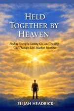 Held Together by Heaven : Finding Strength, Letting Go, and Trusting God Through Life's Hardest Moments