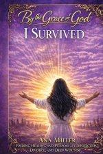 By the Grace of God I Survived: Finding Healing, Identity, and Purpose After Rejection, Divorce, and Life's Deepest Wounds