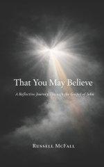 That You May Believe : A Reflective Journey Through the Gospel of John
