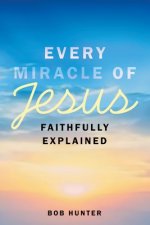 Every Miracle of Jesus Faithfully Explained
