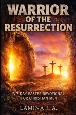 WARRIOR OF THE RESURRECTION: A 7-DAY EASTER DEVOTIONAL FOR CHRISTIAN MEN