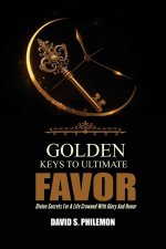 Golden Keys to Ultimate Favor: Divine Secrets for a Life Crowned with Glory and Honor