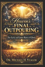 Heaven's Final Outpouring: The Early and Latter Rain of Glory