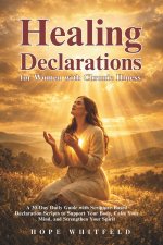 Healing Declarations for Women with Chronic Illness: A 30-Day Daily Guide with Scripture-Based Declaration Scripts to Support Your Body, Calm Your Min