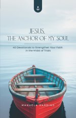 Jesus, the Anchor of My Soul: 40 Devotionals to Strengthen Your Faith  in the Midst of Trials