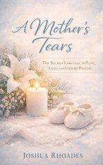 A Mother's Tears - The Sacred Language of Love, Loss, and Unseen Prayers