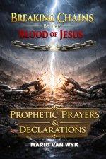 BREAKING CHAINS BY THE BLOOD OF JESUS: Prophetic Prayers and Declarations