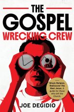 THE GOSPEL WRECKING CREW: Wreck religion. Rediscover the real Jesus. A guide for those who left the Church.