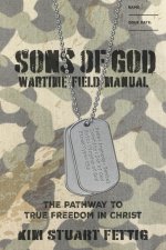 Sons of God Wartime Field Manual: The Pathway to True Freedom in Christ