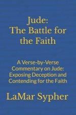 Jude: The Battle for the Faith  : A Verse-by-Verse Commentary on Jude: Exposing Deception and Contending for the Faith
