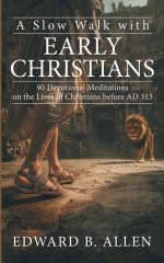 A Slow Walk with Early Christians: 90 Devotional Meditations on the Lives of Christians before AD 313