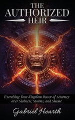 The Authorized Heir: Exercising Your Kingdom Power of Attorney  over Sickness, Storms, and Shame.