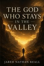 The God Who Stays In The Valley: A Memoir of Loss, Betrayal, and the God Who Refused to Leave