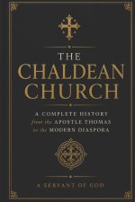 THE CHALDEAN CHURCH: A Complete History from the Apostle Thomas to the Modern Diaspora