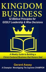KINGDOM BUSINESS: 52 Biblical Principles for GODLY Leadership & Wise Decisions: #BiblicalBusinessPrinciples #ChristianLeadershipDevotional #ChristianE