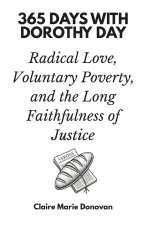 365 Days with Dorothy Day: Radical Love, Voluntary Poverty, and the Long Faithfulness of Justice