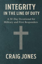 Integrity In the Line of Duty: A 30-Day Devotional for Military and First Responders