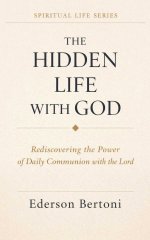 The Hidden Life with God: Rediscovering the Power of Daily Communion with The Lord