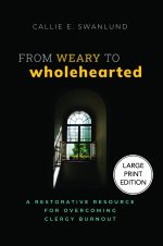 From Weary to Wholehearted (Large Print Edition) : A Restorative Resource for Overcoming Clergy Burnout