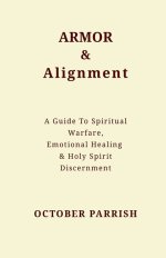 Armor & Alignment: A Guide to Spiritual Warfare, Emotional Healing & Holy Spirit Discernment