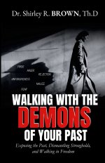 Walking with the Demons of Your past: Exposing the Past, Dismantling Strongholds, and Walking in Freedom