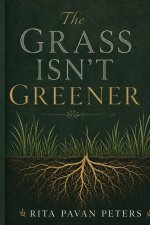 The Grass Isn't Greener: Finding Contentment, Faithfulness, and Purpose Where God Planted You