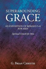 Superabounding Grace an Exposition of Romans 5-8 for Men: Spiritual Growth for Men