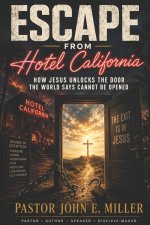 ESCAPE FROM HOTEL CALIFORNIA: How Jesus Unlocks the Door the World Says Cannot Be Opened
