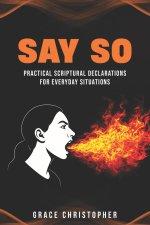 SAY SO: Practical Scriptural Declarations for Everyday Situations