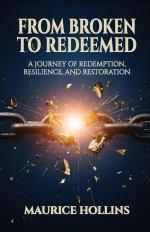 From Broken to Redeemed : A Journey of Redemption, Resilience, and Restoration