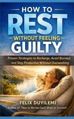 HOW TO REST WITHOUT FEELING GUILTY: Proven Strategies to Recharge, Avoid Burnout, and Stay Productive Without Overworking