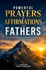 Powerful Prayers & Affirmations for Fathers: For Strength, Guidance, Protection & Purpose