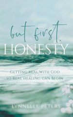 but first, HONESTY: GETTING REAL WITH GOD SO REAL HEALING CAN BEGIN