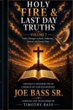 HOLY FIRE & LAST DAY TRUTHS Volume 7: Twelve Messages on Faith, Endurance, Revival, and Eternal Hope
