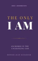 The Only I AM: Anchored In the Unchanging God