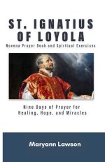 ST. IGNATIUS OF LOYOLA   Novena Prayer Book and Spiritual Exercises:   Nine Days of Prayer for Healing, Hope, and Miracles
