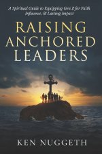 Raising Anchored Leaders: A Spiritual Guide to Equipping Gen Z for Faith, Influence, and Lasting Impact
