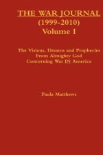 The War Journal (1999-2010) Volume I: The Visions Dreams And Prophecies From Almighty God Concerning War IN America
