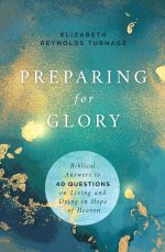 Preparing for Glory: Biblical Answers to 40 Questions on Living and Dying in Hope of Heaven