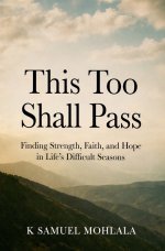 This Too Shall Pass: Finding Strength, Faith, and Hope in Life's Difficult Seasons