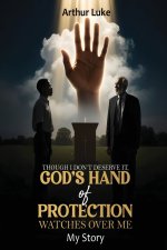 Though I Don't Deserve It, God's Hand of Protection Watches Over Me: My Story