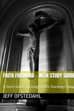 Faith Forward: A Teen's Guide to Living Christ's Teachings Today