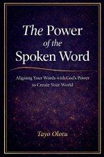The Power of the Spoken Word : Aligning Your Words with God's Power to Create Your World